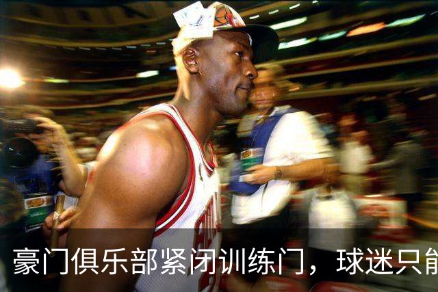 豪门俱乐部紧闭训练门，球迷只能在外打转